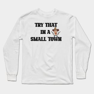 Try That In A Small Town Long Sleeve T-Shirt